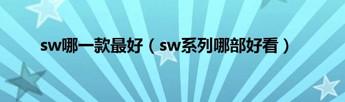 sw哪一款最好(sw系列哪部好看)