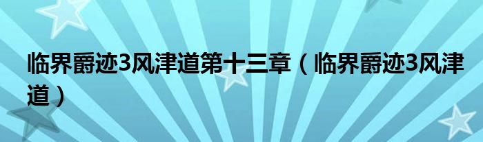 临界爵迹3风津道第十三章(临界爵迹3风津道)