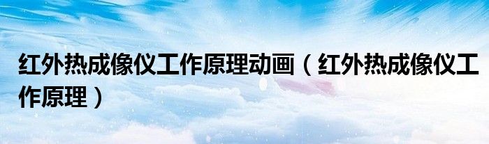 红外热成像仪工作原理动画(红外热成像仪工作原理)