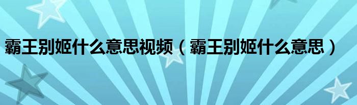 霸王别姬什么意思视频(霸王别姬什么意思)