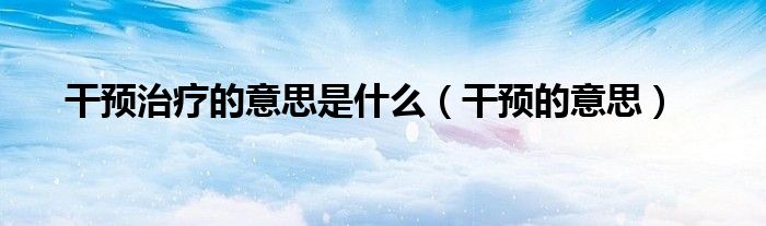 干预治疗的意思是什么(干预的意思)