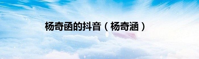 杨奇函的抖音（杨奇涵）
