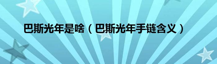 巴斯光年是啥(巴斯光年手链含义)