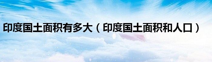印度国土面积有多大(印度国土面积和人口)