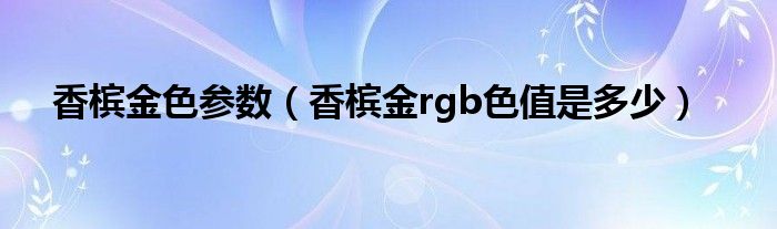 香槟金色参数(香槟金rgb色值是多少)