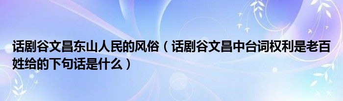 话剧谷文昌东山人民的风俗(话剧谷文昌中台词权利是老百姓给的下句话是什么)