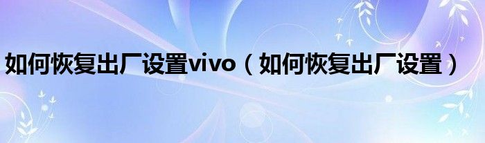 如何恢复出厂设置vivo(如何恢复出厂设置)