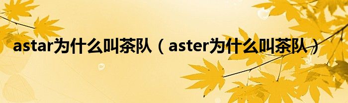 astar为什么叫茶队(aster为什么叫茶队)