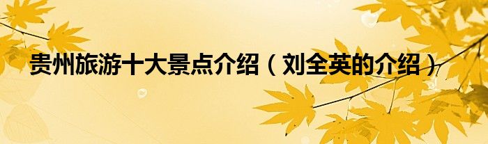 贵州旅游十大景点介绍(刘全英的介绍)