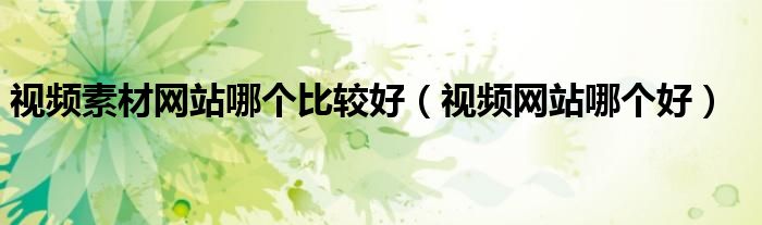视频素材网站哪个比较好(视频网站哪个好)