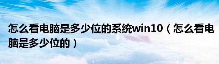 怎么看电脑是多少位的系统win10(怎么看电脑是多少位的)