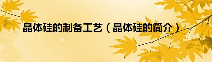 晶体硅的制备工艺(晶体硅的简介)