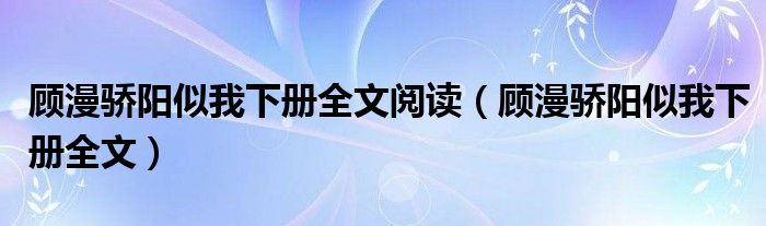 顾漫骄阳似我下册全文阅读(顾漫骄阳似我下册全文)