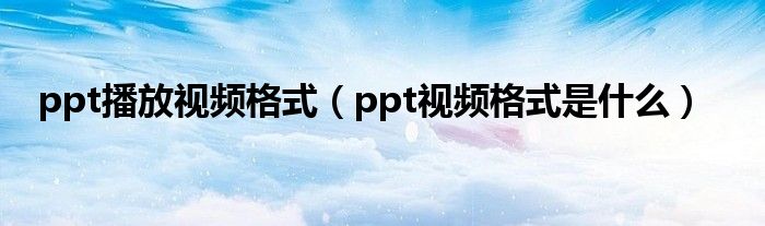 ppt播放视频格式(ppt视频格式是什么)