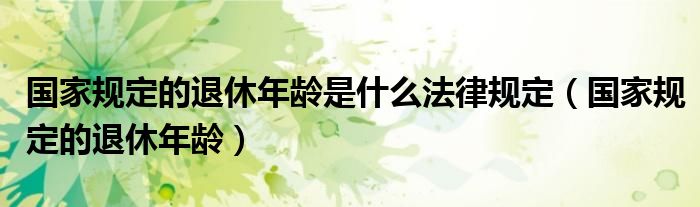 国家规定的退休年龄是什么法律规定(国家规定的退休年龄)