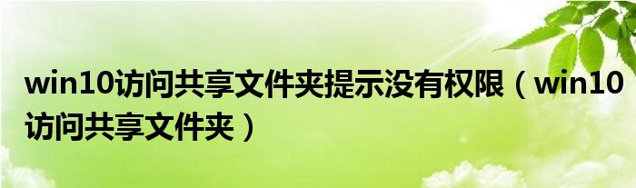 win10访问共享文件夹提示没有权限(win10访问共享文件夹)