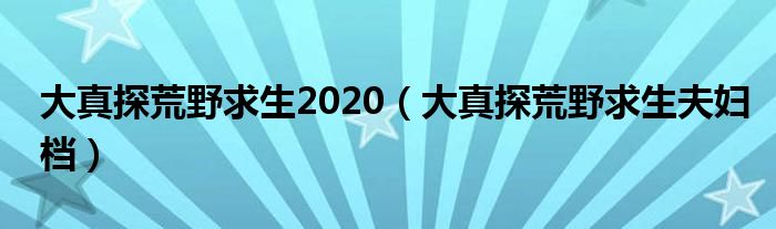 大真探荒野求生2020(大真探荒野求生夫妇档)