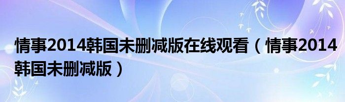 情事2014韩国未删减版在线观看(情事2014韩国未删减版)