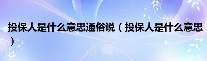投保人是什么意思通俗说(投保人是什么意思)