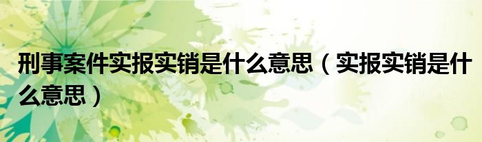 刑事案件实报实销是什么意思(实报实销是什么意思)