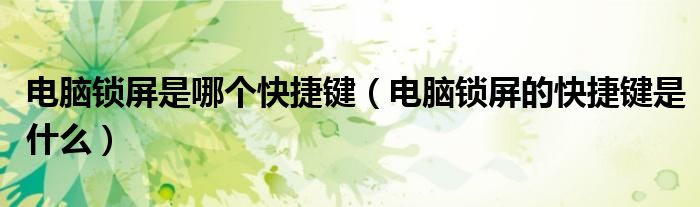 电脑锁屏是哪个快捷键(电脑锁屏的快捷键是什么)