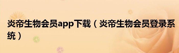 炎帝生物会员app下载(炎帝生物会员登录系统)