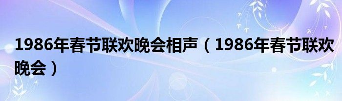 1986年春节联欢晚会相声(1986年春节联欢晚会)