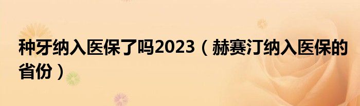 种牙纳入医保了吗2023(赫赛汀纳入医保的省份)