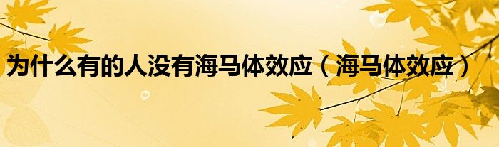 为什么有的人没有海马体效应(海马体效应)