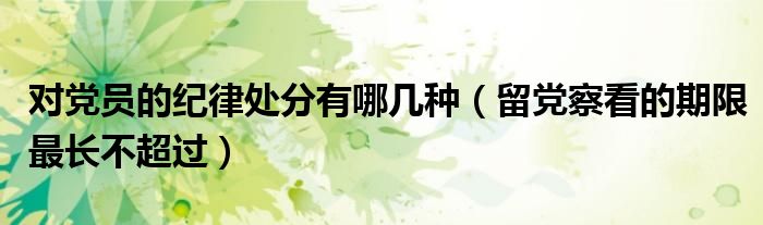对党员的纪律处分有哪几种(留党察看的期限最长不超过)