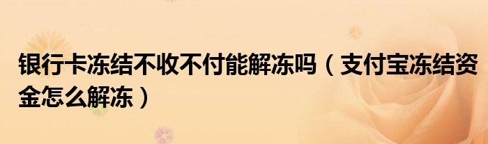 银行卡冻结不收不付能解冻吗(支付宝冻结资金怎么解冻)