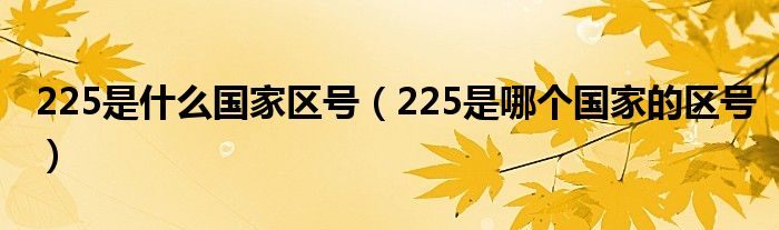 225是什么国家区号(225是哪个国家的区号)