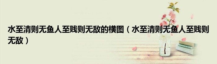 水至清则无鱼人至贱则无敌的横图(水至清则无鱼人至贱则无敌)