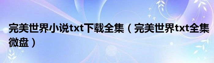 完美世界小说txt下载全集(完美世界txt全集微盘)