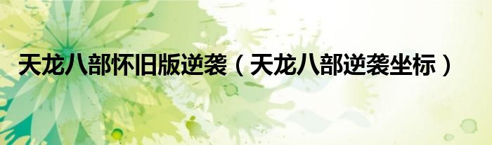 天龙八部怀旧版逆袭(天龙八部逆袭坐标)