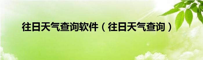 往日天气查询软件(往日天气查询)