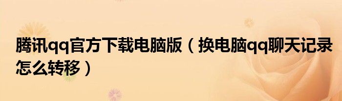 腾讯qq官方下载电脑版(换电脑qq聊天记录怎么转移)