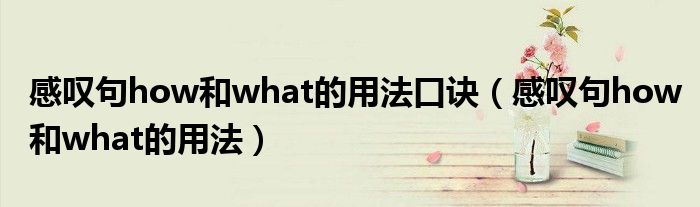 感叹句how和what的用法口诀(感叹句how和what的用法)