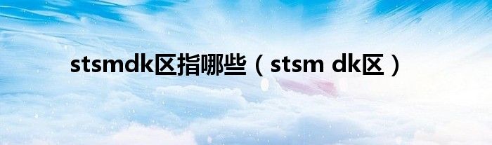stsmdk区指哪些(stsm dk区)
