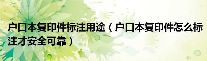 户口本复印件标注用途(户口本复印件怎么标注才安全可靠)