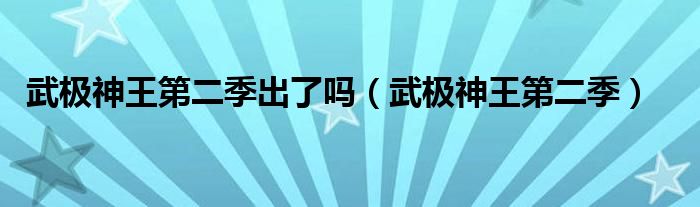 武极神王第二季出了吗(武极神王第二季)