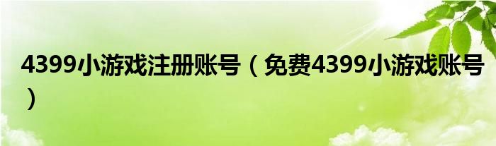 4399小游戏注册账号(免费4399小游戏账号)
