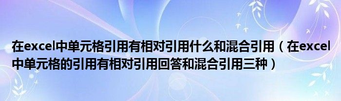 在excel中单元格引用有相对引用什么和混合引用(在excel中单元格的引用有相对引用回答和混合引用三种)