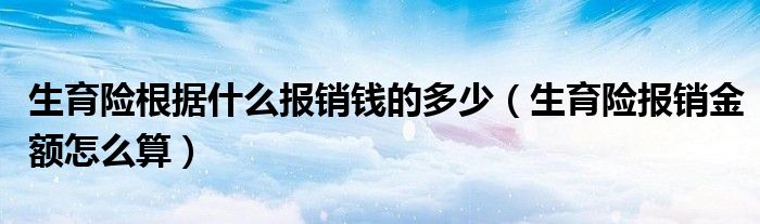 生育险根据什么报销钱的多少(生育险报销金额怎么算)