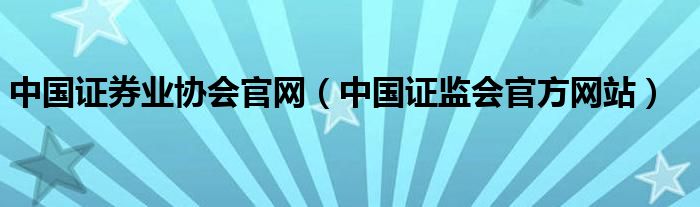 中国证券业协会官网(中国证监会官方网站)