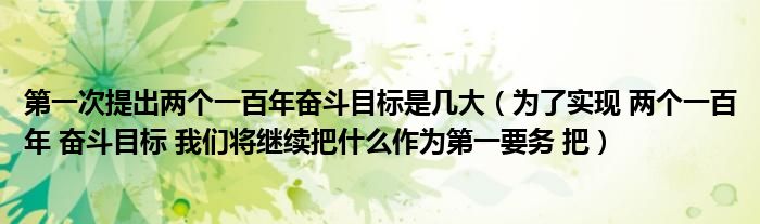 第一次提出两个一百年奋斗目标是几大(为了实现 两个一百年 奋斗目标 我们将继续把什么作为第一要务 把)
