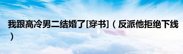 我跟高冷男二结婚了[穿书]（反派他拒绝下线）