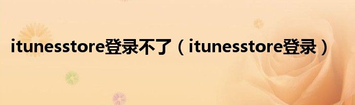 itunesstore登录不了(itunesstore登录)