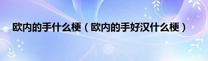欧内的手什么梗(欧内的手好汉什么梗)