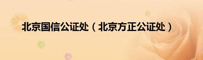 北京国信公证处(北京方正公证处)